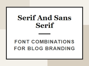 Serif and Sans Serif Font Combinations for Blog Branding