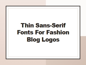 Best Thin Sans-Serif Fonts for Fashion Blog Logos